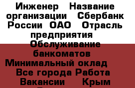 Инженер › Название организации ­ Сбербанк России, ОАО › Отрасль предприятия ­ Обслуживание банкоматов › Минимальный оклад ­ 1 - Все города Работа » Вакансии   . Крым,Бахчисарай